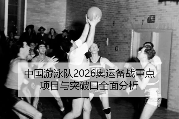 中国游泳队2026奥运备战重点项目与突破口全面分析