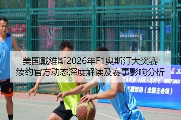 美国戴维斯2026年F1奥斯汀大奖赛续约官方动态深度解读及赛事影响分析